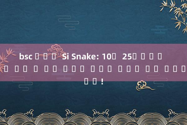 bsc 니모닉 Si Snake: 10월 25일쯤에는 예상치 못한 두 가지 행운이 당신의 궤적을 바꿀 것입니다!